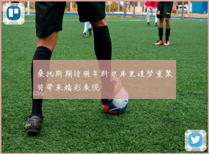 桑托斯期待明年科尔库里追梦重聚将带来精彩表现