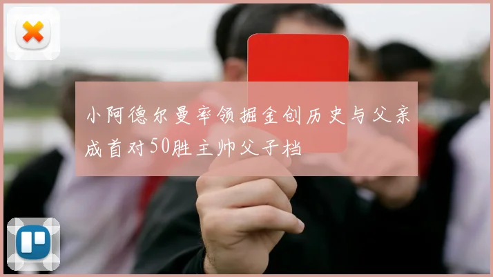 小阿德尔曼率领掘金创历史与父亲成首对50胜主帅父子档