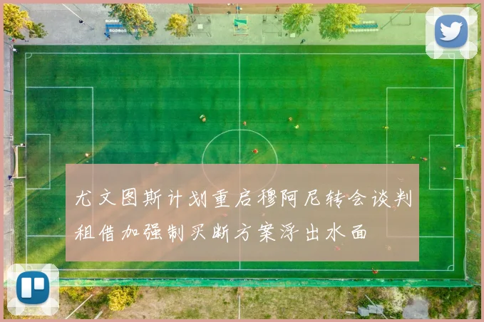 尤文图斯计划重启穆阿尼转会谈判租借加强制买断方案浮出水面