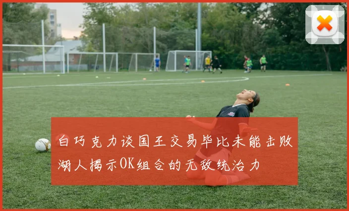 白巧克力谈国王交易毕比未能击败湖人揭示OK组合的无敌统治力
