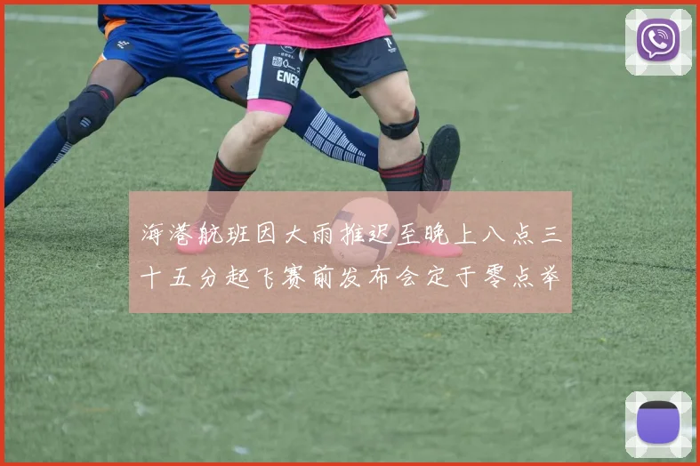 海港航班因大雨推迟至晚上八点三十五分起飞赛前发布会定于零点举行