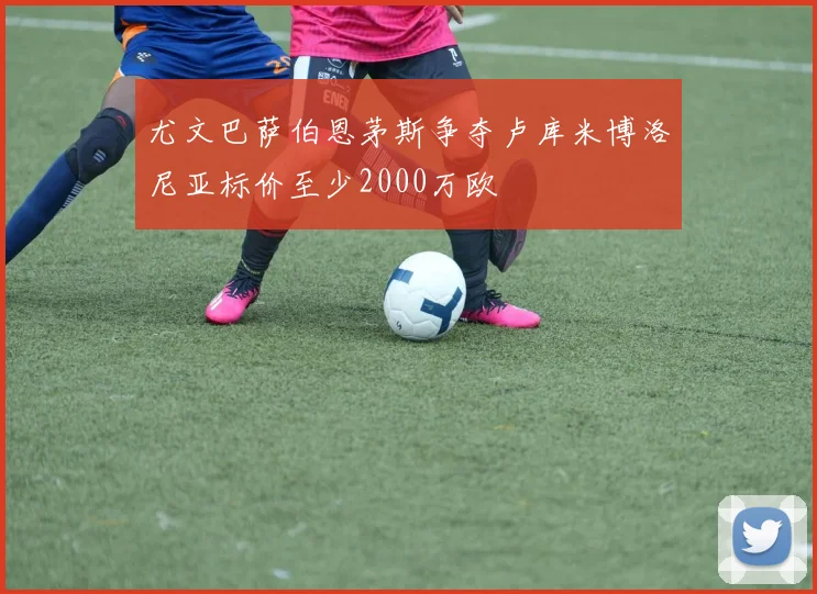 尤文巴萨伯恩茅斯争夺卢库米博洛尼亚标价至少2000万欧