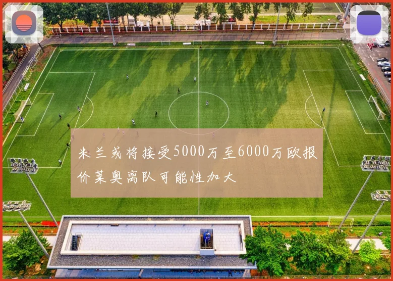 米兰或将接受5000万至6000万欧报价莱奥离队可能性加大