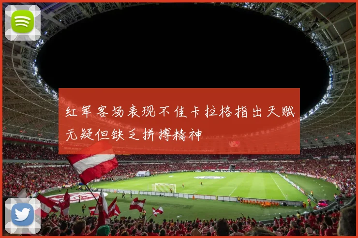 红军客场表现不佳卡拉格指出天赋无疑但缺乏拼搏精神