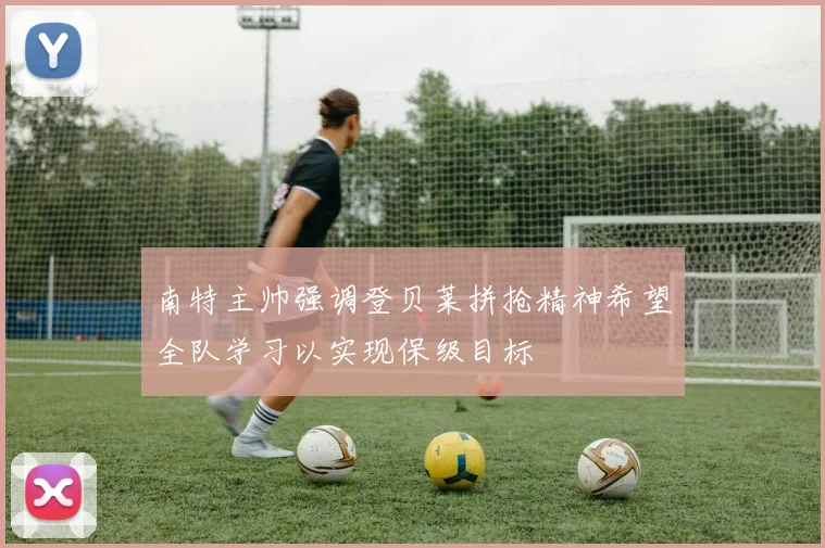 南特主帅强调登贝莱拼抢精神希望全队学习以实现保级目标