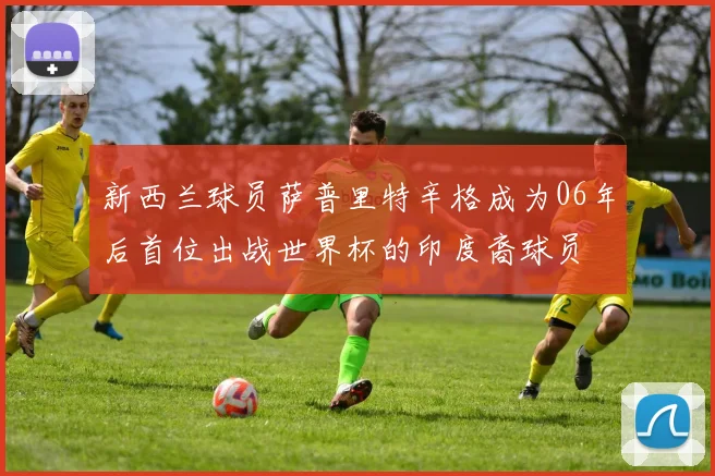 新西兰球员萨普里特辛格成为06年后首位出战世界杯的印度裔球员