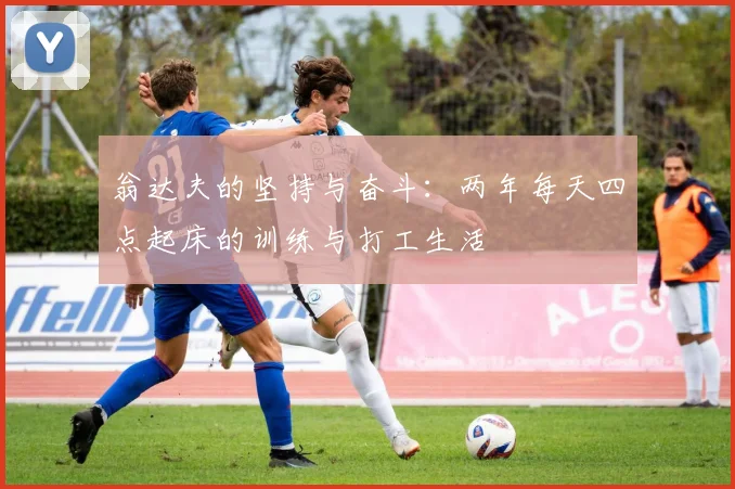 翁达夫的坚持与奋斗：两年每天四点起床的训练与打工生活